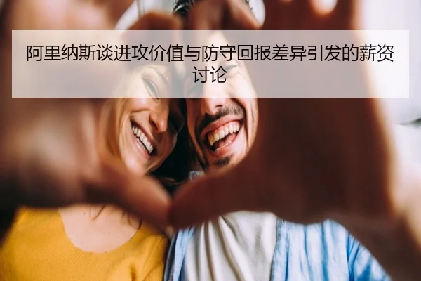 阿里纳斯谈进攻价值与防守回报差异引发的薪资讨论