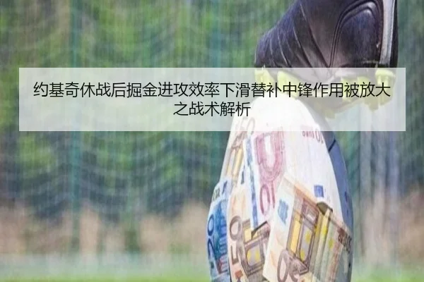 约基奇休战后掘金进攻效率下滑替补中锋作用被放大之战术解析